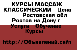 КУРСЫ МАССАЖ КЛАССИЧЕСКИЙ › Цена ­ 8 000 - Ростовская обл., Ростов-на-Дону г. Услуги » Обучение. Курсы   